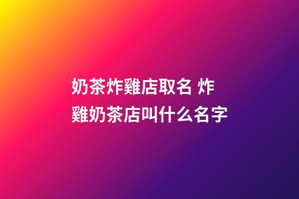 奶茶炸雞店取名 炸雞奶茶店叫什么名字-第1張-店鋪起名-玄機派